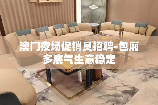 澳门夜场促销员招聘-包厢多底气生意稳定