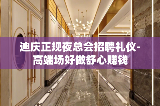 迪庆正规夜总会招聘礼仪-高端场好做舒心赚钱