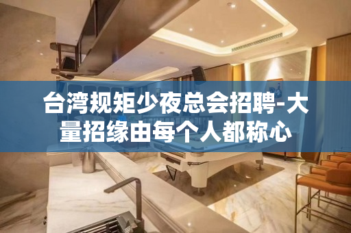 台湾规矩少夜总会招聘-大量招缘由每个人都称心