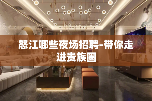 怒江哪些夜场招聘-带你走进贵族圈
