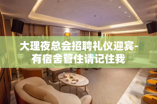 大理夜总会招聘礼仪迎宾-有宿舍管住请记住我