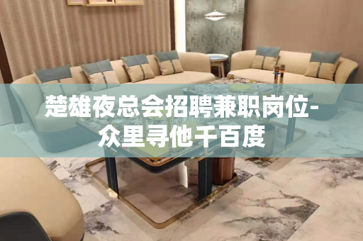 楚雄夜总会招聘兼职岗位-众里寻他千百度