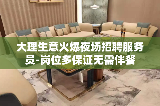 大理生意火爆夜场招聘服务员-岗位多保证无需伴餐