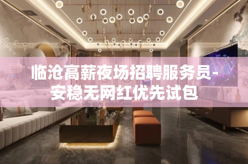 临沧高薪夜场招聘服务员-安稳无网红优先试包