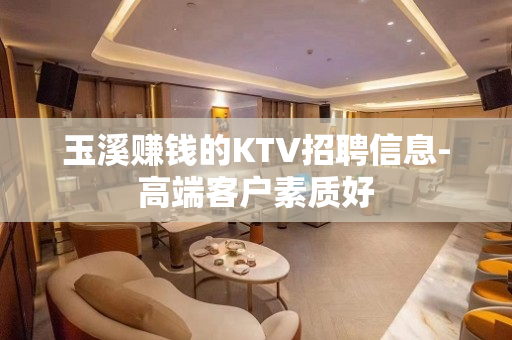 玉溪赚钱的KTV招聘信息-高端客户素质好
