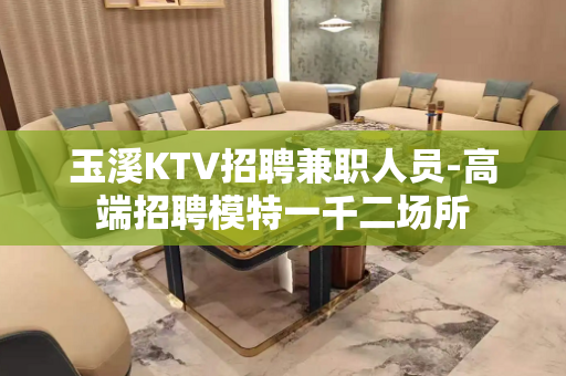 玉溪KTV招聘兼职人员-高端招聘模特一千二场所
