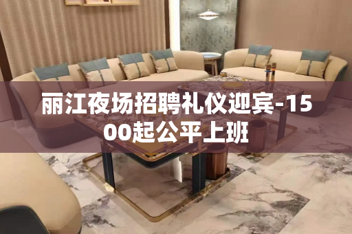 丽江夜场招聘礼仪迎宾-1500起公平上班