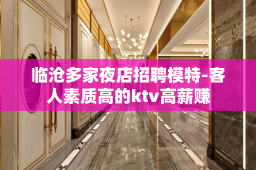 临沧多家夜店招聘模特-客人素质高的ktv高薪赚