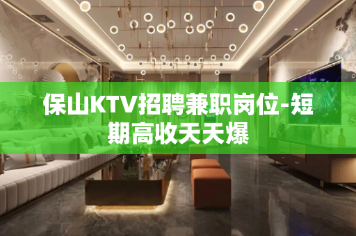 保山KTV招聘兼职岗位-短期高收天天爆