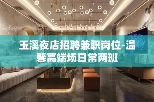 玉溪夜店招聘兼职岗位-温馨高端场日常两班
