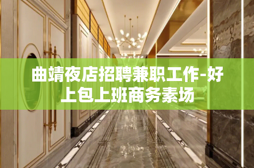 曲靖夜店招聘兼职工作-好上包上班商务素场