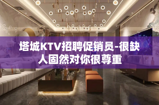 塔城KTV招聘促销员-很缺人固然对你很尊重