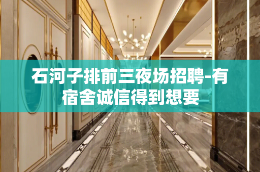 石河子排前三夜场招聘-有宿舍诚信得到想要
