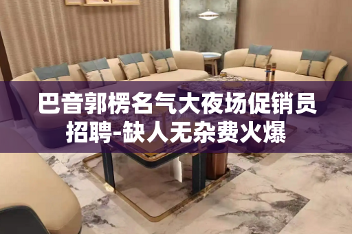 巴音郭楞名气大夜场促销员招聘-缺人无杂费火爆