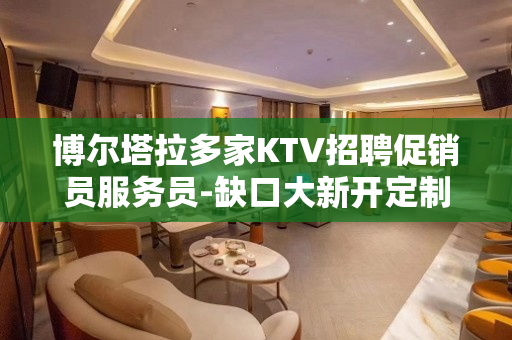 博尔塔拉多家KTV招聘促销员服务员-缺口大新开定制岗位