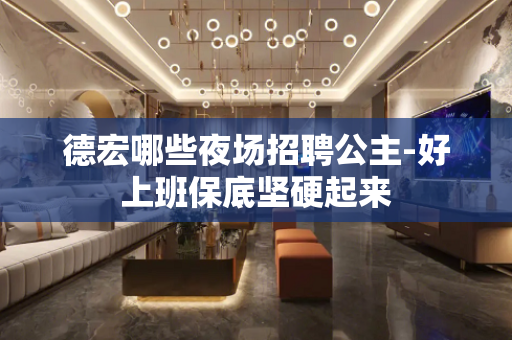 德宏哪些夜场招聘公主-好上班保底坚硬起来