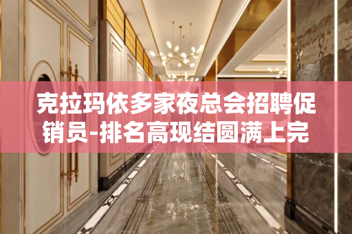 克拉玛依多家夜总会招聘促销员-排名高现结圆满上完