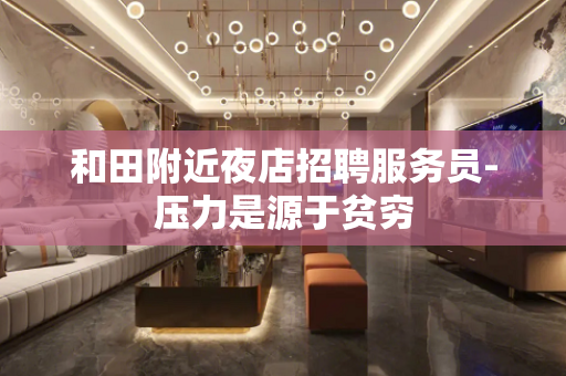 和田附近夜店招聘服务员-压力是源于贫穷