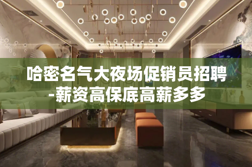 哈密名气大夜场促销员招聘-薪资高保底高薪多多