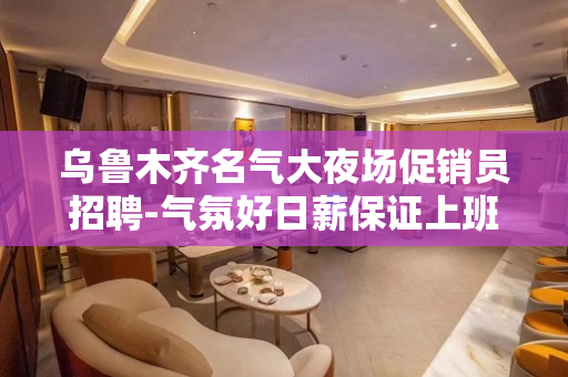 乌鲁木齐名气大夜场促销员招聘-气氛好日薪保证上班