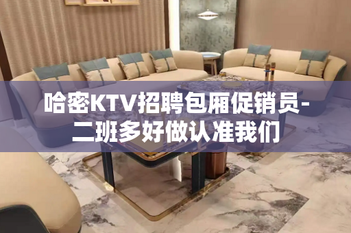 哈密KTV招聘包厢促销员-二班多好做认准我们