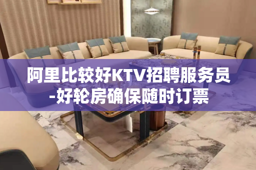 阿里比较好KTV招聘服务员-好轮房确保随时订票