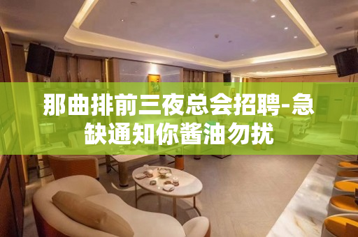 那曲排前三夜总会招聘-急缺通知你酱油勿扰