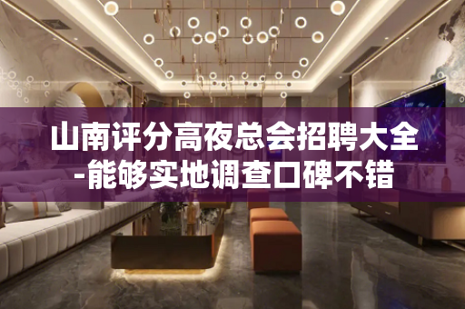 山南评分高夜总会招聘大全-能够实地调查口碑不错