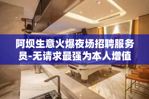 阿坝生意火爆夜场招聘服务员-无请求最强为本人增值