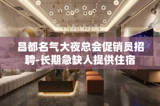 昌都名气大夜总会促销员招聘-长期急缺人提供住宿
