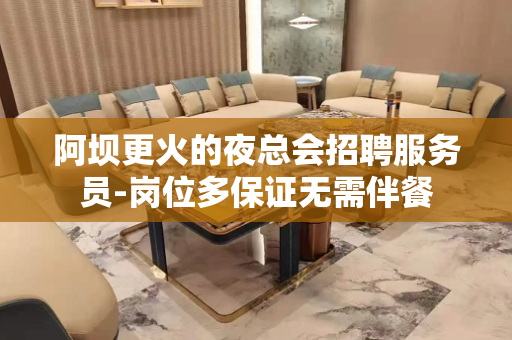 阿坝更火的夜总会招聘服务员-岗位多保证无需伴餐
