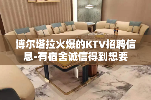 博尔塔拉火爆的KTV招聘信息-有宿舍诚信得到想要