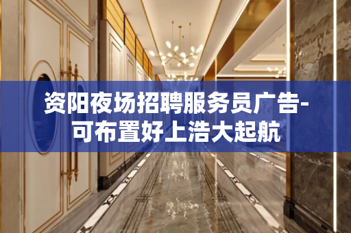 资阳夜场招聘服务员广告-可布置好上浩大起航