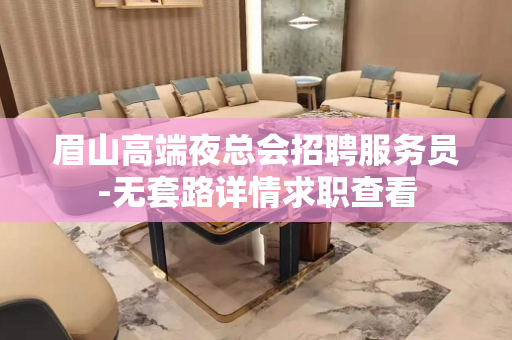 眉山高端夜总会招聘服务员-无套路详情求职查看