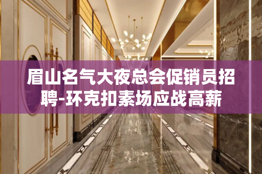 眉山名气大夜总会促销员招聘-环克扣素场应战高薪