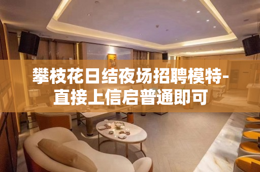 攀枝花日结夜场招聘模特-直接上信启普通即可