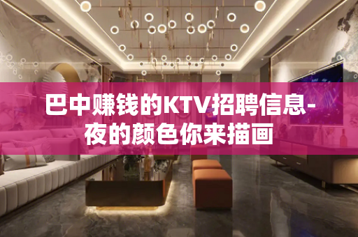 巴中赚钱的KTV招聘信息-夜的颜色你来描画