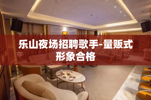 乐山夜场招聘歌手-量贩式形象合格