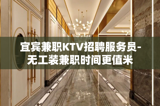 宜宾兼职KTV招聘服务员-无工装兼职时间更值米
