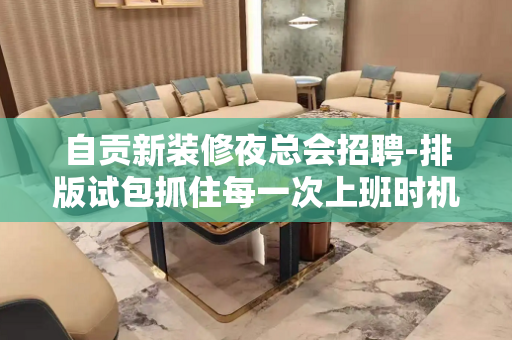 自贡新装修夜总会招聘-排版试包抓住每一次上班时机
