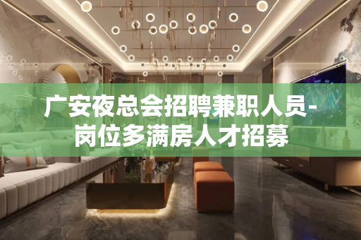 广安夜总会招聘兼职人员-岗位多满房人才招募