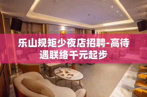 乐山规矩少夜店招聘-高待遇联络千元起步