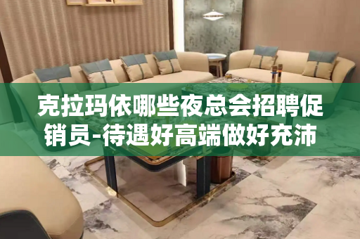 克拉玛依哪些夜总会招聘促销员-待遇好高端做好充沛准备