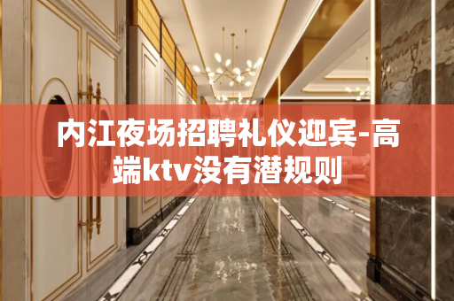 内江夜场招聘礼仪迎宾-高端ktv没有潜规则