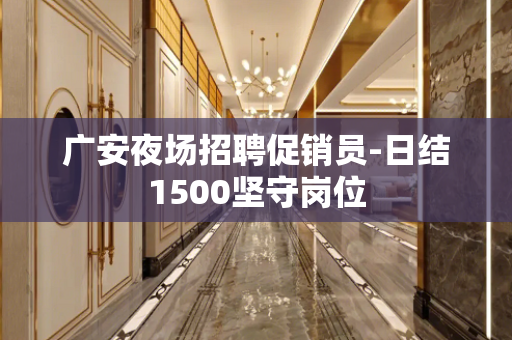 广安夜场招聘促销员-日结1500坚守岗位