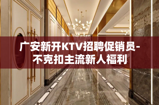 广安新开KTV招聘促销员-不克扣主流新人福利