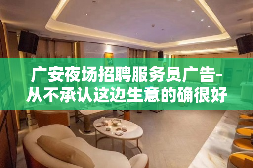广安夜场招聘服务员广告-从不承认这边生意的确很好
