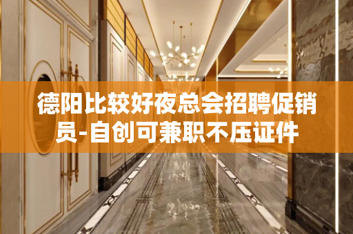 德阳比较好夜总会招聘促销员-自创可兼职不压证件