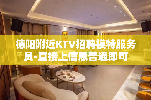 德阳附近KTV招聘模特服务员-直接上信息普通即可
