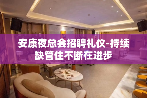 安康夜总会招聘礼仪-持续缺管住不断在进步